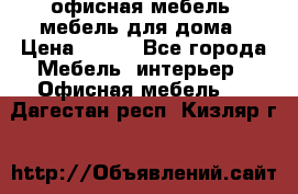 офисная мебель, мебель для дома › Цена ­ 499 - Все города Мебель, интерьер » Офисная мебель   . Дагестан респ.,Кизляр г.